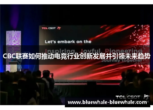 CBC联赛如何推动电竞行业创新发展并引领未来趋势
