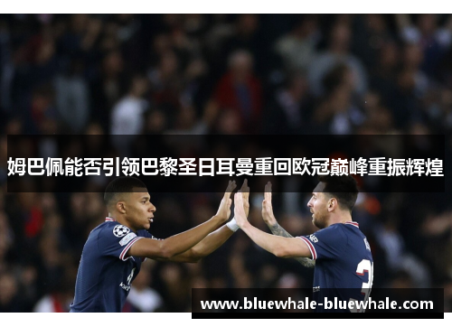 姆巴佩能否引领巴黎圣日耳曼重回欧冠巅峰重振辉煌