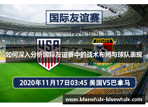 如何深入分析国际友谊赛中的战术布局与球队表现