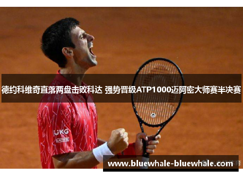德约科维奇直落两盘击败科达 强势晋级ATP1000迈阿密大师赛半决赛