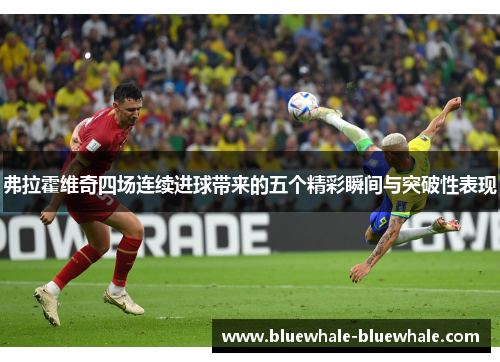 弗拉霍维奇四场连续进球带来的五个精彩瞬间与突破性表现