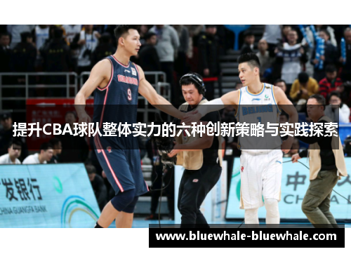 提升CBA球队整体实力的六种创新策略与实践探索
