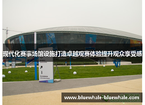 现代化赛事场馆设施打造卓越观赛体验提升观众享受感