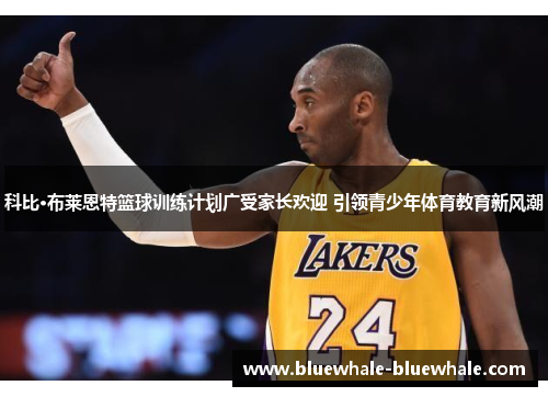 科比·布莱恩特篮球训练计划广受家长欢迎 引领青少年体育教育新风潮