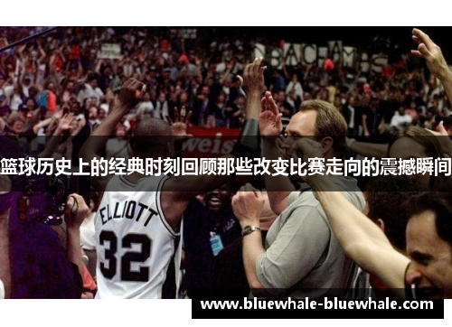 篮球历史上的经典时刻回顾那些改变比赛走向的震撼瞬间