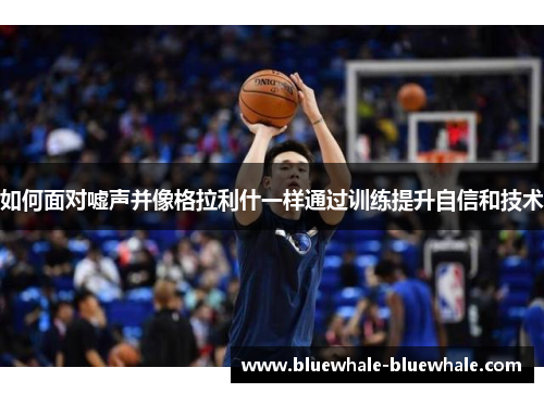如何面对嘘声并像格拉利什一样通过训练提升自信和技术