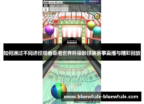 如何通过不同途径观看香港世界杯保龄球赛赛事直播与精彩回放
