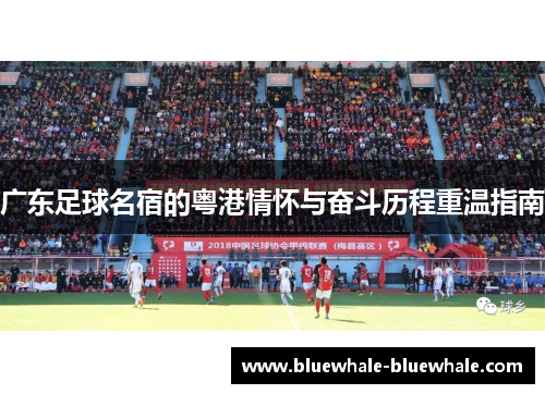 广东足球名宿的粤港情怀与奋斗历程重温指南