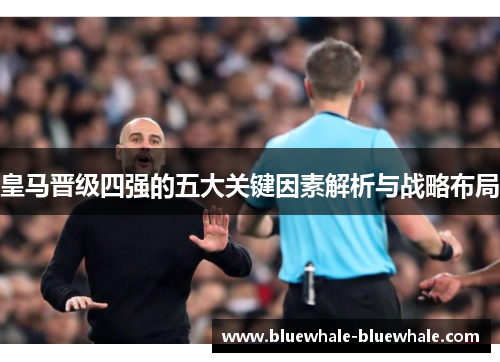 皇马晋级四强的五大关键因素解析与战略布局