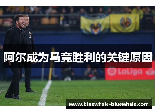 阿尔成为马竞胜利的关键原因