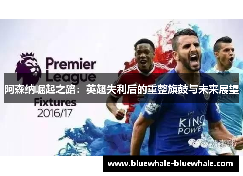 阿森纳崛起之路：英超失利后的重整旗鼓与未来展望